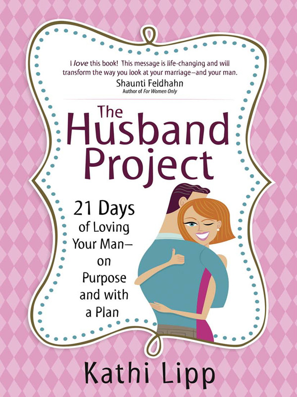 The Husband Project 21 Days Of Loving Your Manon Purpose And With A Plan Kathi Lipp Lipp