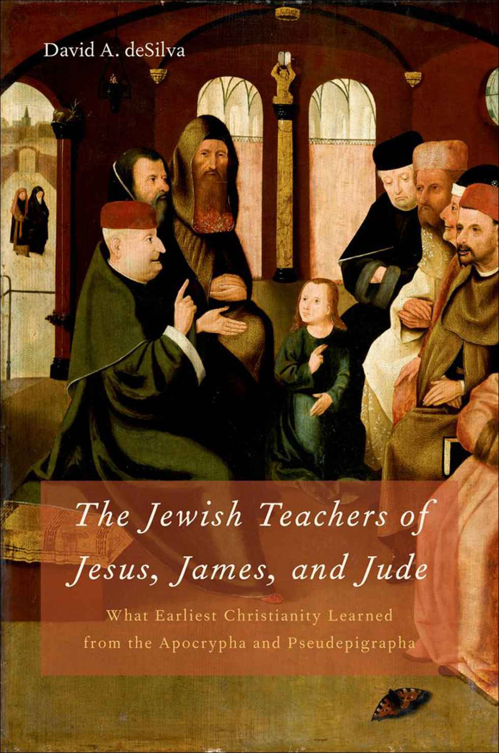 The Jewish Teachers Of Jesus James And Jude What Earliest Christianity Learned From The Apocrypha And Pseudepigrapha David A Desilva Desilva