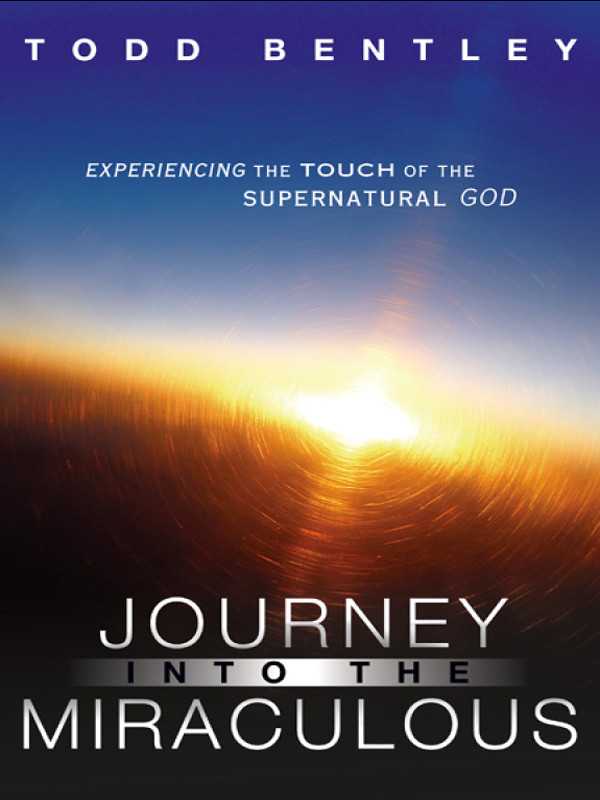 The Journey Into The Miraculous Todd Bentley Bentley Todd