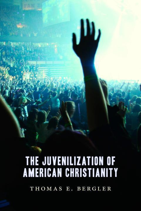 The Juvenilization Of American Christianity Thomas Bergler
