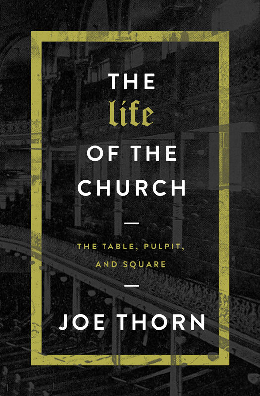 The Life Of The Church The Table Pulpit And Square Joe Thorn Thorn