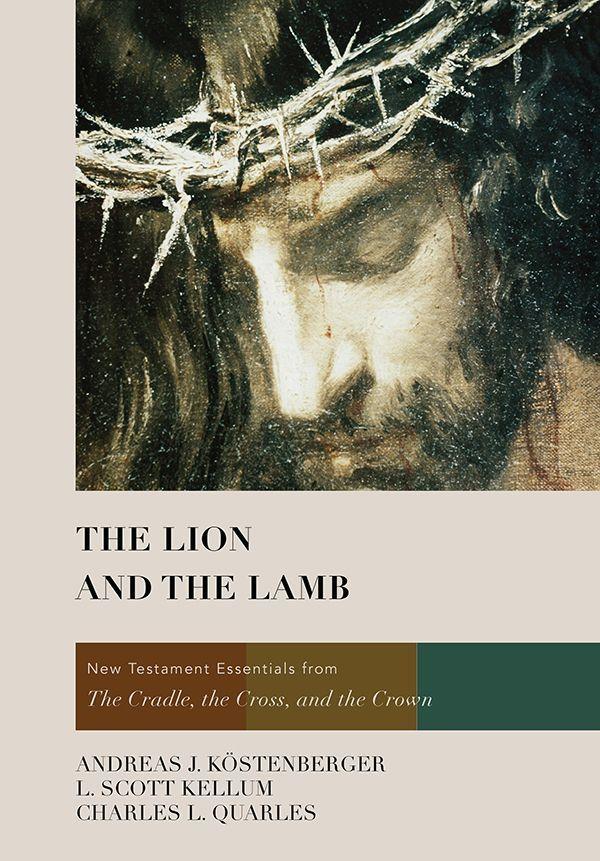The Lion And The Lamb New Testament Essentials From The Cradle The Cross And The Crown Andreas J Kstenberger L Scott Kellum Charles L Quarles Kstenberger