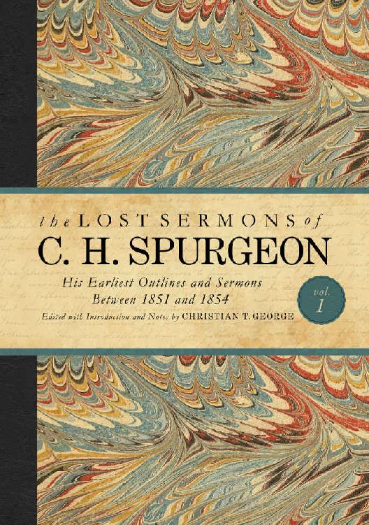The Lost Sermons Of C H Spurgeon Volume I His Earliest Outlines And Sermons Between 1851 And 1854 The Lost Sermons Of Ch Spurgeon Christian George George