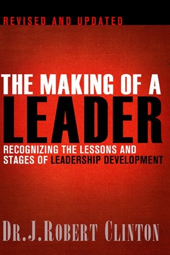 The Making Of A Leader Recognizing The Lessons And Stages Of Leadership Development Robert Clinton Clinton