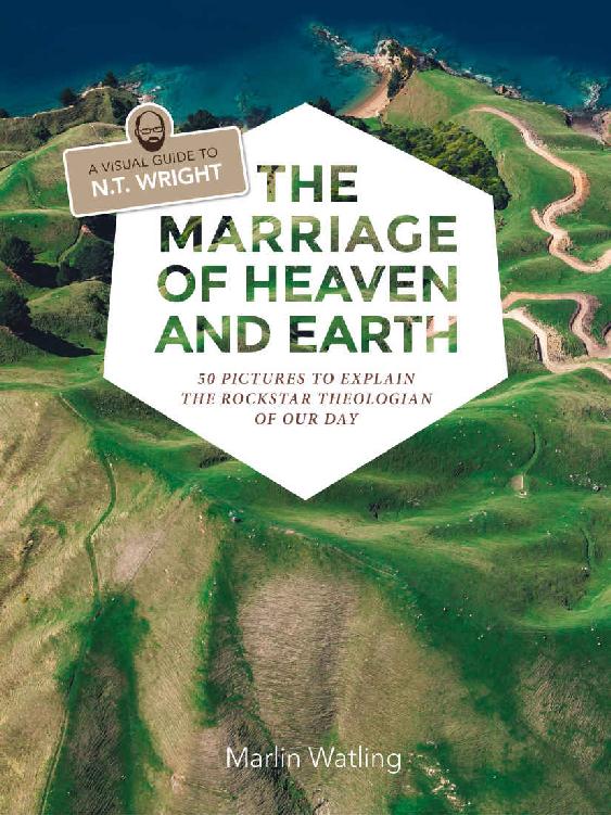 The Marriage Of Heaven And Earth A Visual Guide To Nt Wright 50 Pictures To Explain The Rock Star Theologian Of Our Day Marlin Watling Watling