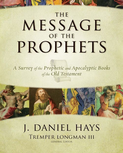 The Message Of The Prophets A Survey Of The Prophetic And Apocalyptic Books Of The Old Testament J Daniel Hays Hays