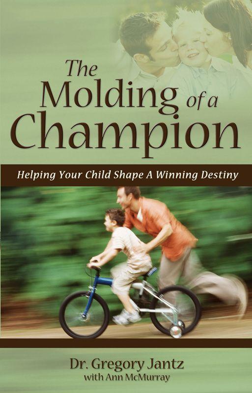 The Molding Of A Champion Helping Your Child Shape A Winning Destiny Gregory Jantz Jantz