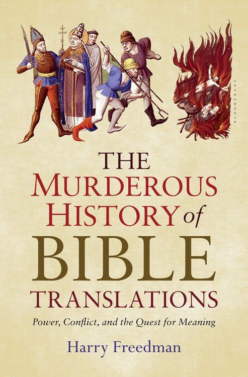 The Murderous History Of Bible Translations Power Conflict And The Quest For Meaning Harry Freedman Freedman