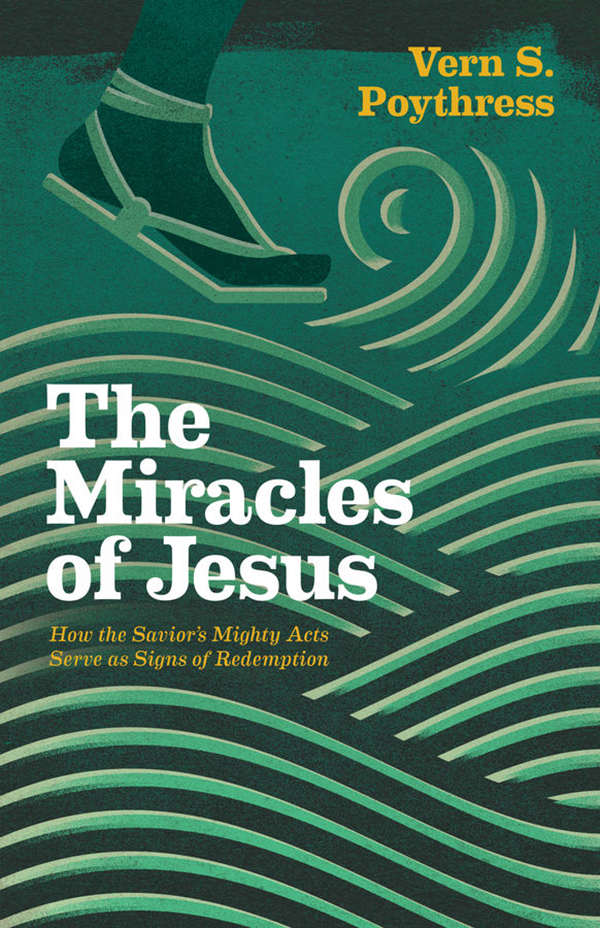 The Miracles Of Jesus How The Saviors Mighty Acts Serve As Signs Of Redemption Vern S Poythress Poythress