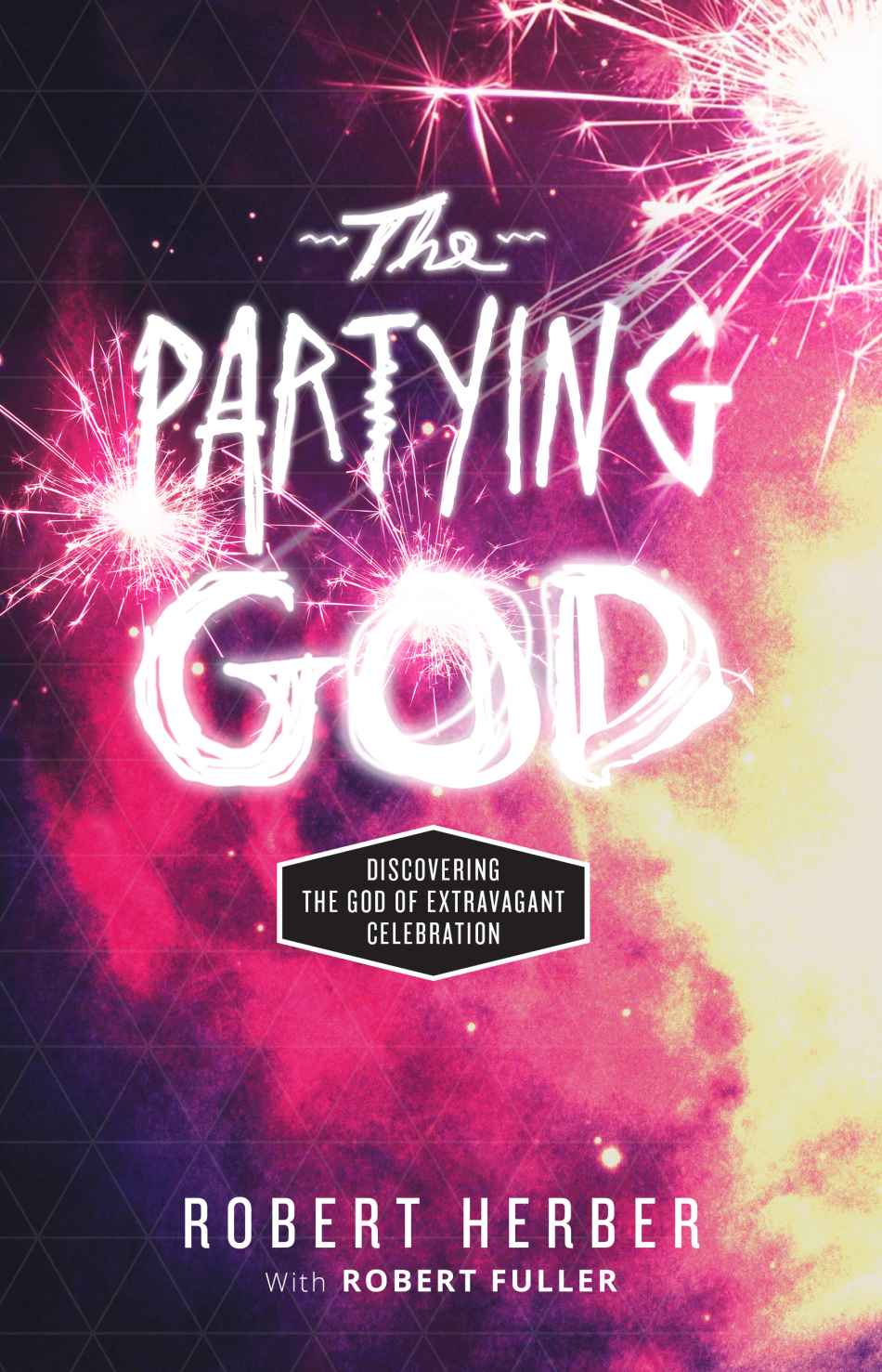 The Partying God Discovering The God Of Extravagant Celebration Robert Herber Herber