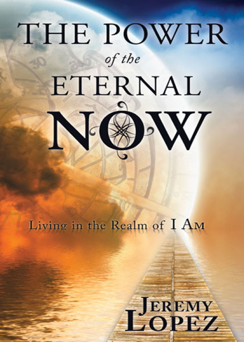 The Power Of The Eternal Now Living In The Realm Of I Am Jeremy Lopez Lopez