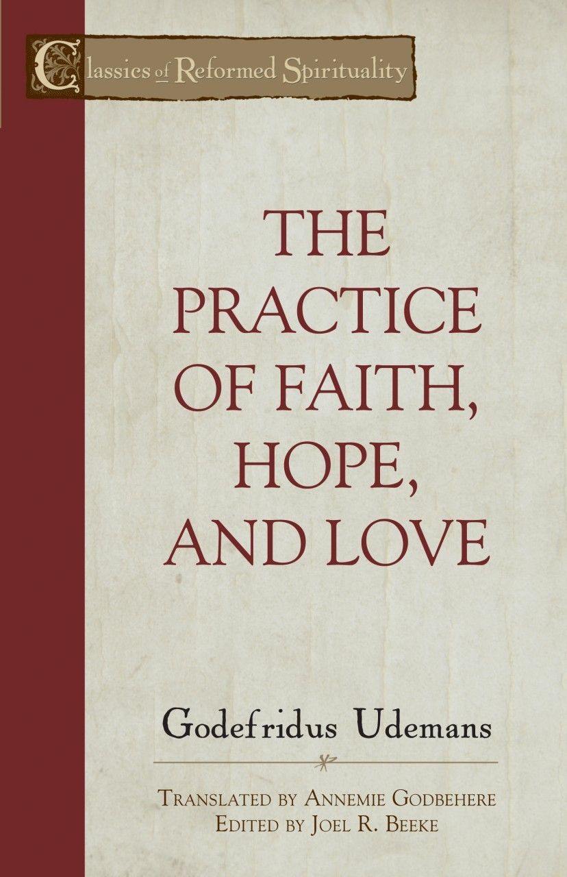 The Practice Of True Faith Hope And Love Godefridus Udemans Udemans