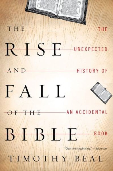 The Rise And Fall Of The Bible The Unexpected History Of An Accidental Book Timothy Beal Beal