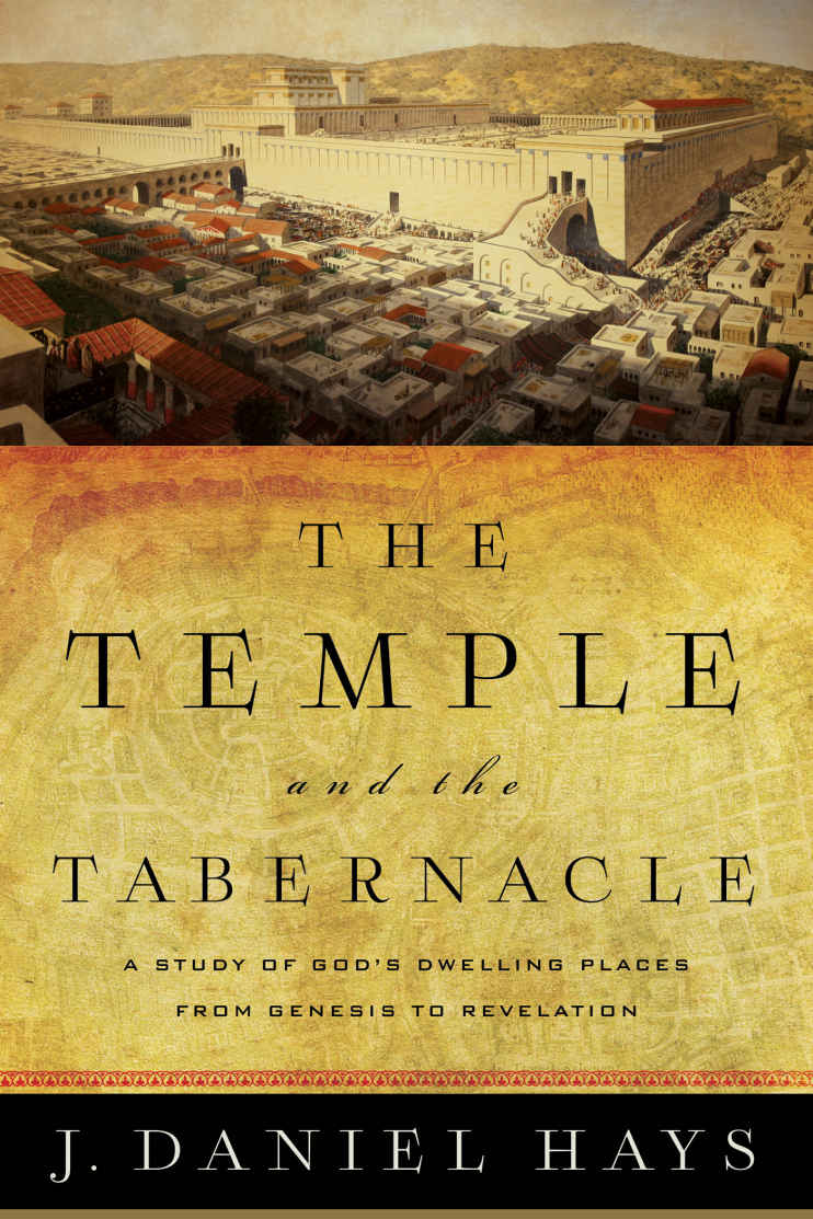 The Temple And The Tabernacle A Study Of Gods Dwelling Places From Genesis To Revelation J Daniel Hays Hays