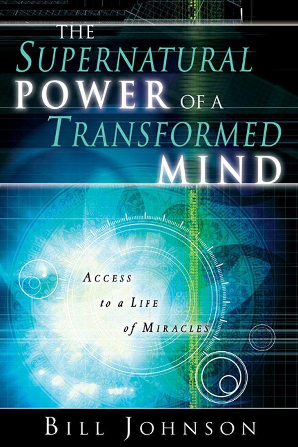 The Supernatural Power Of A Transformed Mind Access To A Life Of Miracles Bill Johnson Johnson