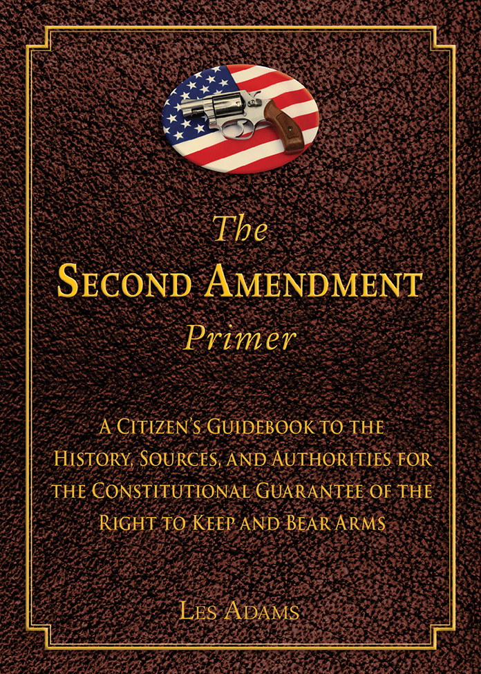The Second Amendment Primer A Citizens Guidebook To The History Sources And Authorities For The Constitutional Guarantee Of The Right To Keep And Bear Arms Les Adams