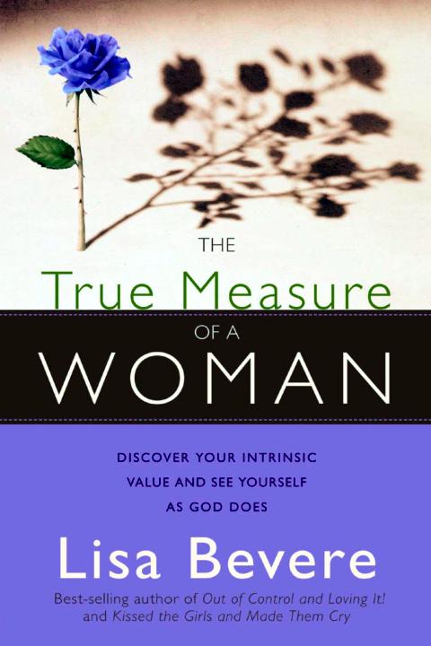 The True Measure Of A Woman Discover Your Intrinsic Value And See Yourself As God Does Lisa Bevere Bevere