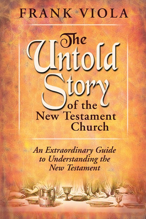 The Untold Story Of The New Testament Church An Extraordinary Guide To Understanding The New Testament Frank Viola Viola