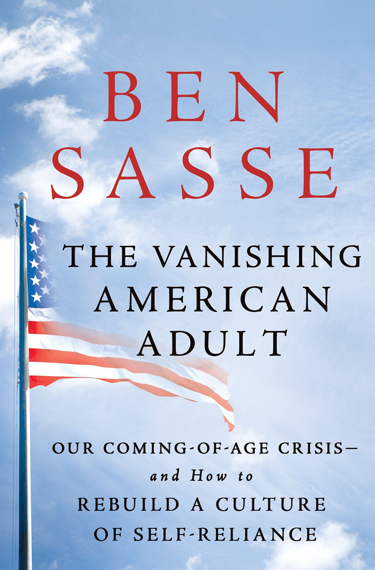 The Vanishing American Adult Our Comingofage Crisisand How To Rebuild A Culture Of Selfreliance Ben Sasse Sasse