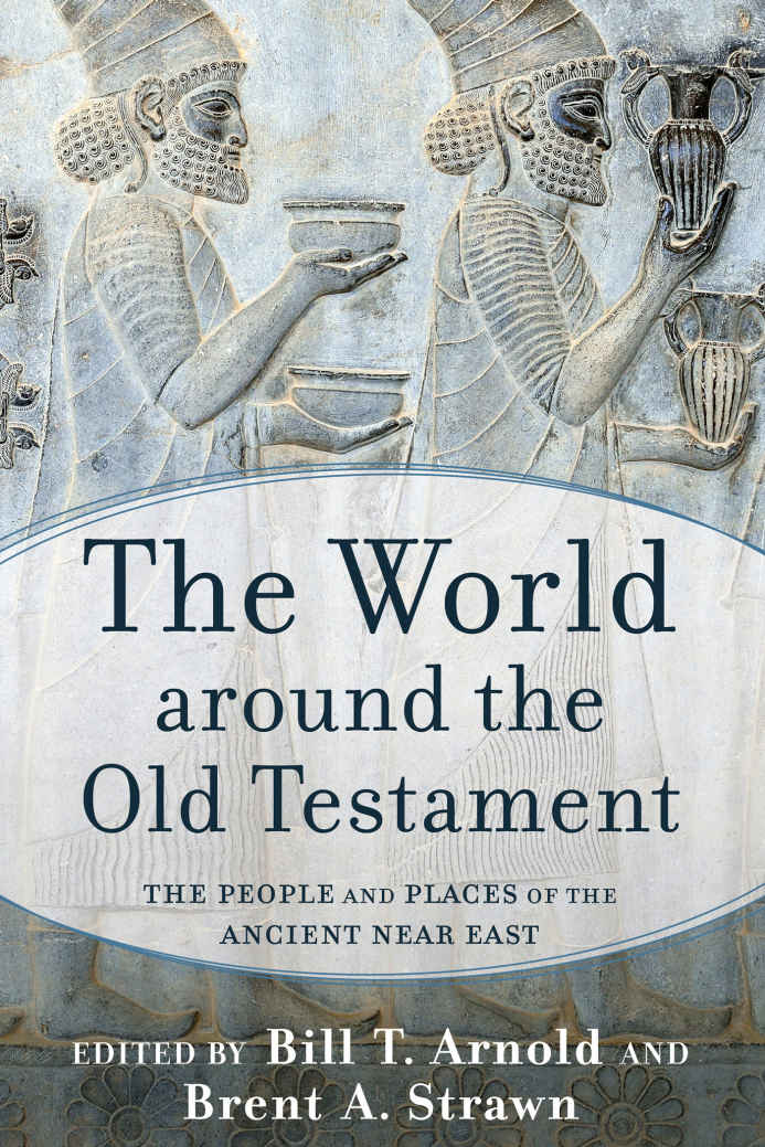 The World Around The Old Testament The People And Places Of The Ancient Near East Bill T Arnold Brent A Strawn Arnold