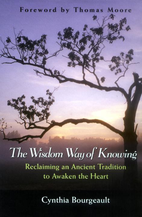 The Wisdom Way Of Knowing Reclaiming An Ancient Tradition To Awaken The Heart Cynthia Bourgeault