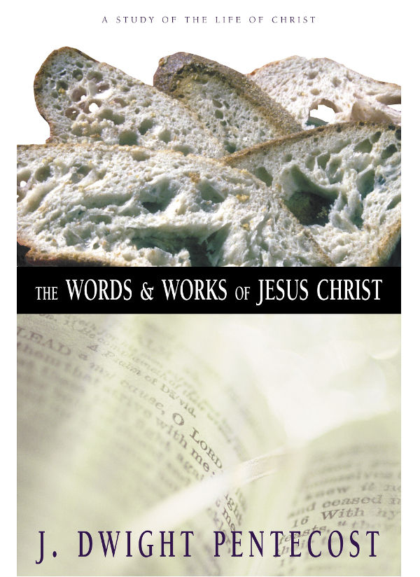 The Words And Works Of Jesus Christ A Study Of The Life Of Christ J Dwight Pentecost