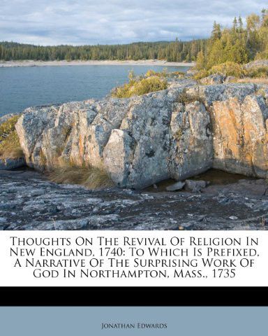 Thoughts On The Revival Of Religion In New England 1740 To Which Is Prefixed A Narrative Of The Surprising Work Of God In Northampton Mass 1735 Jonathan Edwards Edwards