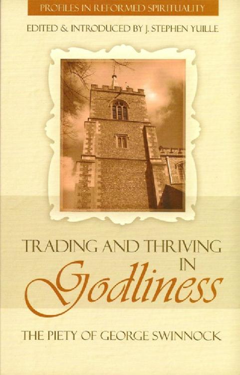Trading And Thriving In Godliness The Piety Of George Swinnock J Stephen Yuille Yuille