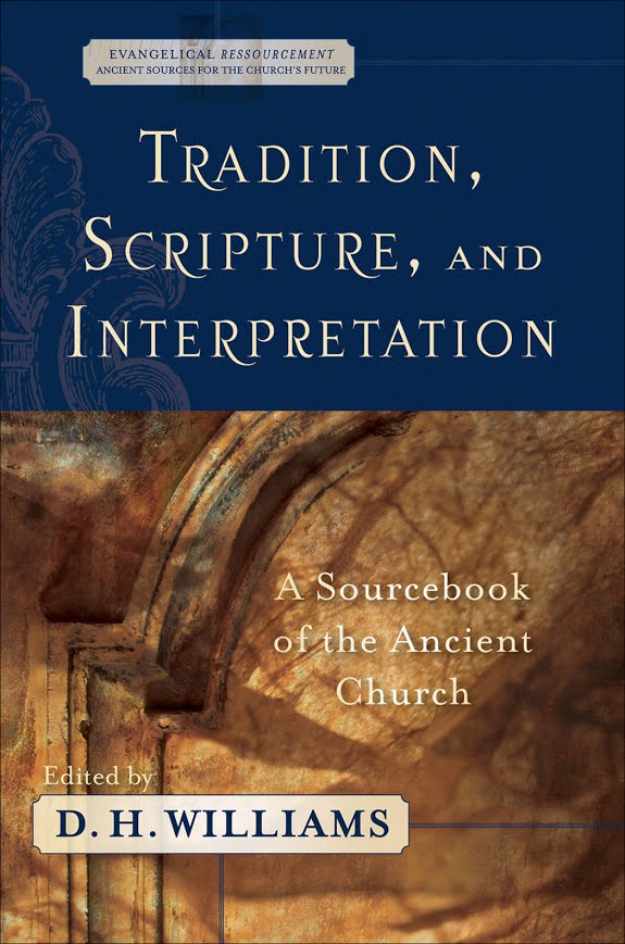 Tradition Scripture And Interpretation A Sourcebook Of The Ancient Church Evangelical Ressourcement Ancient Sources For The Churchs Future D H Williams Williams