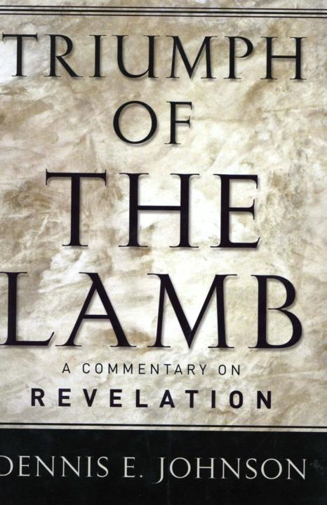 Triumph Of The Lamb A Commentary On Revelation Dennis E Johnson
