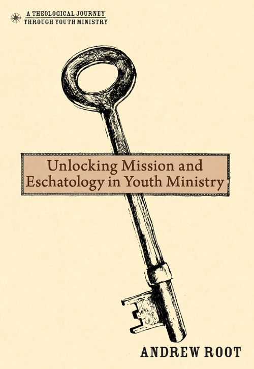 Unlocking Mission And Eschatology In Youth Ministry Theological Journey Through Youth Ministry A Root