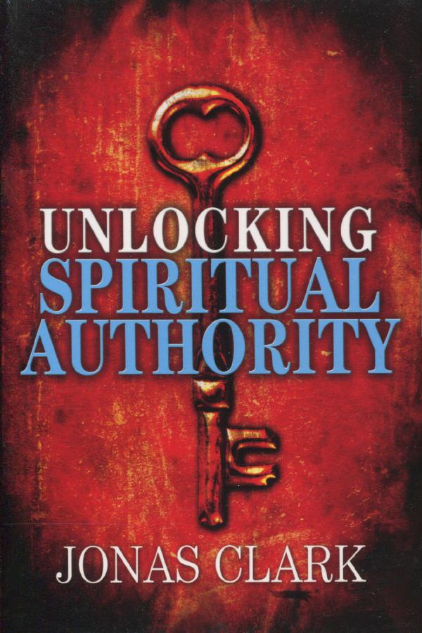 Unlocking Spiritual Authority Jonas Clark Clark Jonas