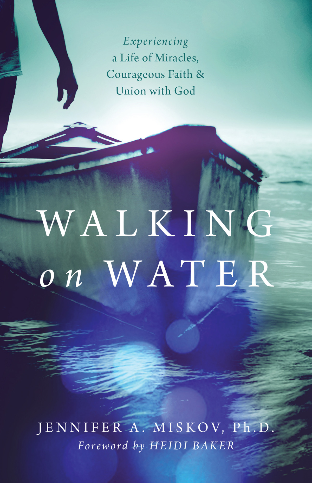 Walking On Water Experiencing A Life Of Miracles Courageous Faith And Union With God Jennifer A Miskov Miskov