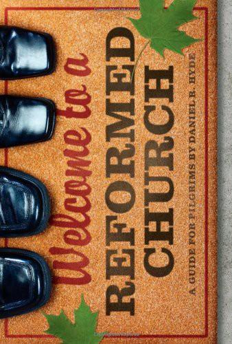 Welcome To A Reformed Church A Guide For Pilgrims Daniel R Hyde Hyde