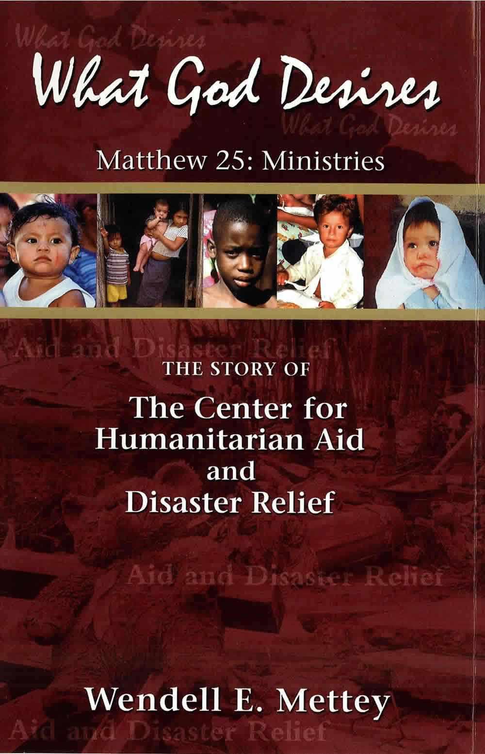 What God Desiresthe Story Of The Center For Humanitarian Aid And Disaster Relief Wendell E Mettey Mettey