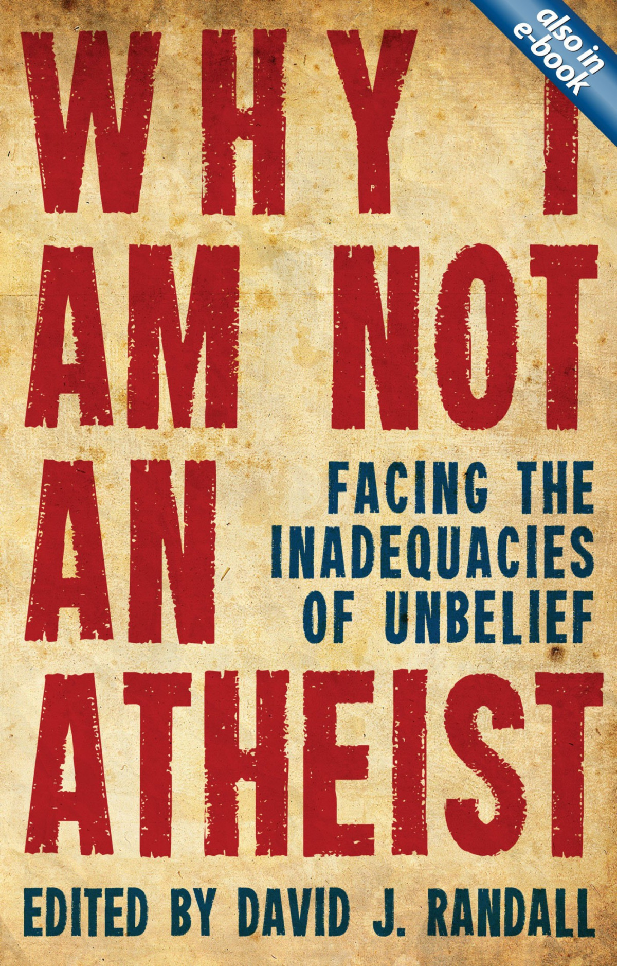 Why I Am Not An Atheist Facing The Inadequacies Of Unbelief David J Randall Randall