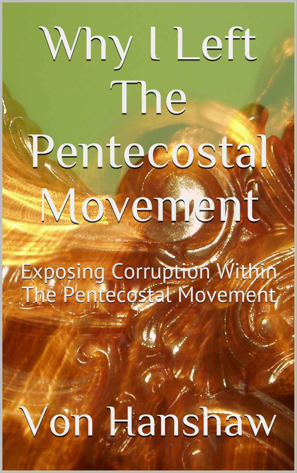 Why I Left The Pentecostal Movement Exposing Corruption Within The Pentecostal Movement Von Hanshaw Hanshaw