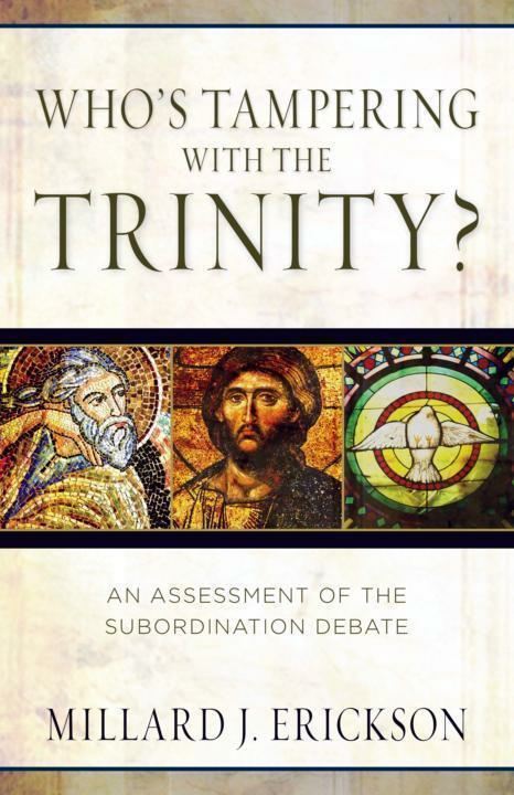 Whos Tampering With The Trinity An Assessment Of The Subordination Debate Millard Erickson Erickson