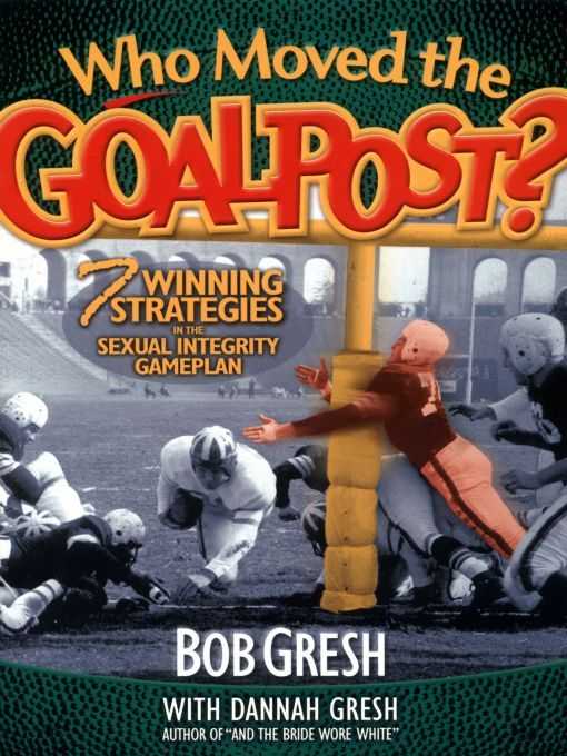 Who Moved The Goal Post 7 Winning Strategies In The Sexual Integrity Game Plan Just For Men Bob Gresh Gresh