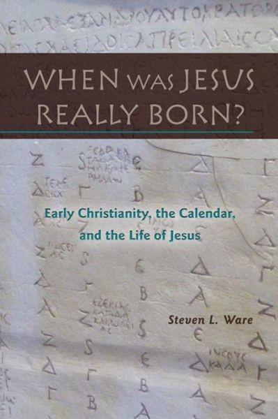 When Was Jesus Really Born Early Christianity The Calendar And The Life Of Jesus Steven L Ware Ware