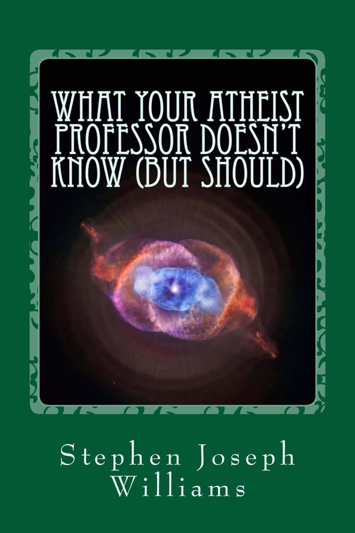 What Your Atheist Professor Doesnt Know But Should Stephen Joseph Williams Williams