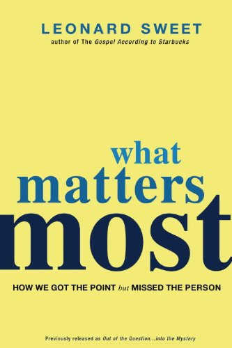 What Matters Most How We Got The Point But Missed The Person Leonard Sweet Sweet