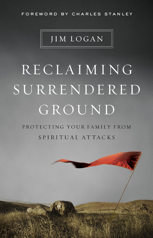 Reclaiming Surrendered Ground Protecting Your Family From Spiritual Attacks Jim Logan Logan