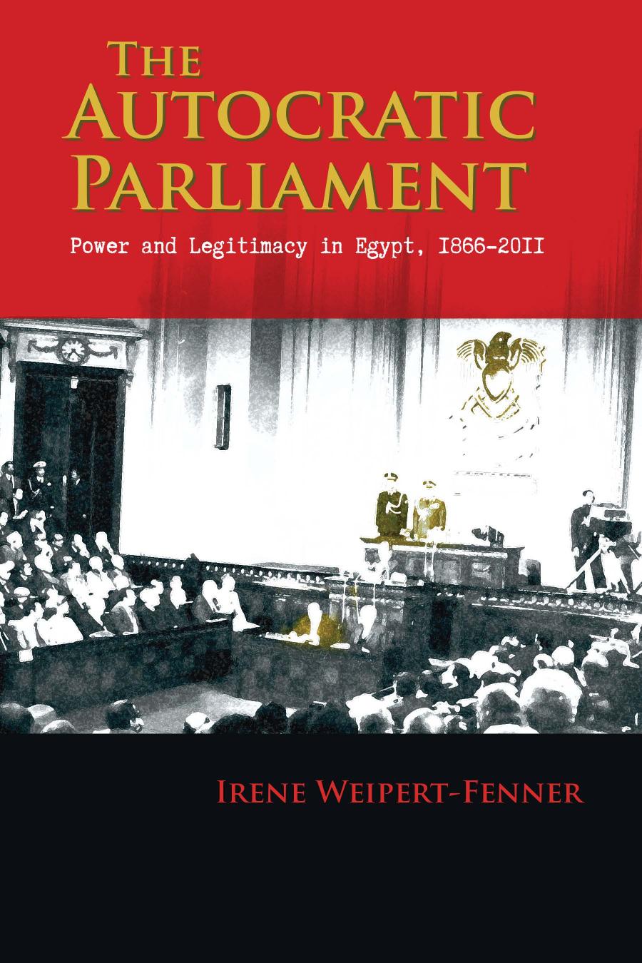 The Autocratic Parliament Power And Legitimacy In Egypt 18662011 Irene Weipertfenner