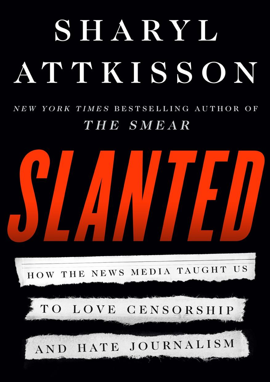 Slanted How The News Media Taught Us To Love Censorship And Hate Journalism Sharyl Attkisson