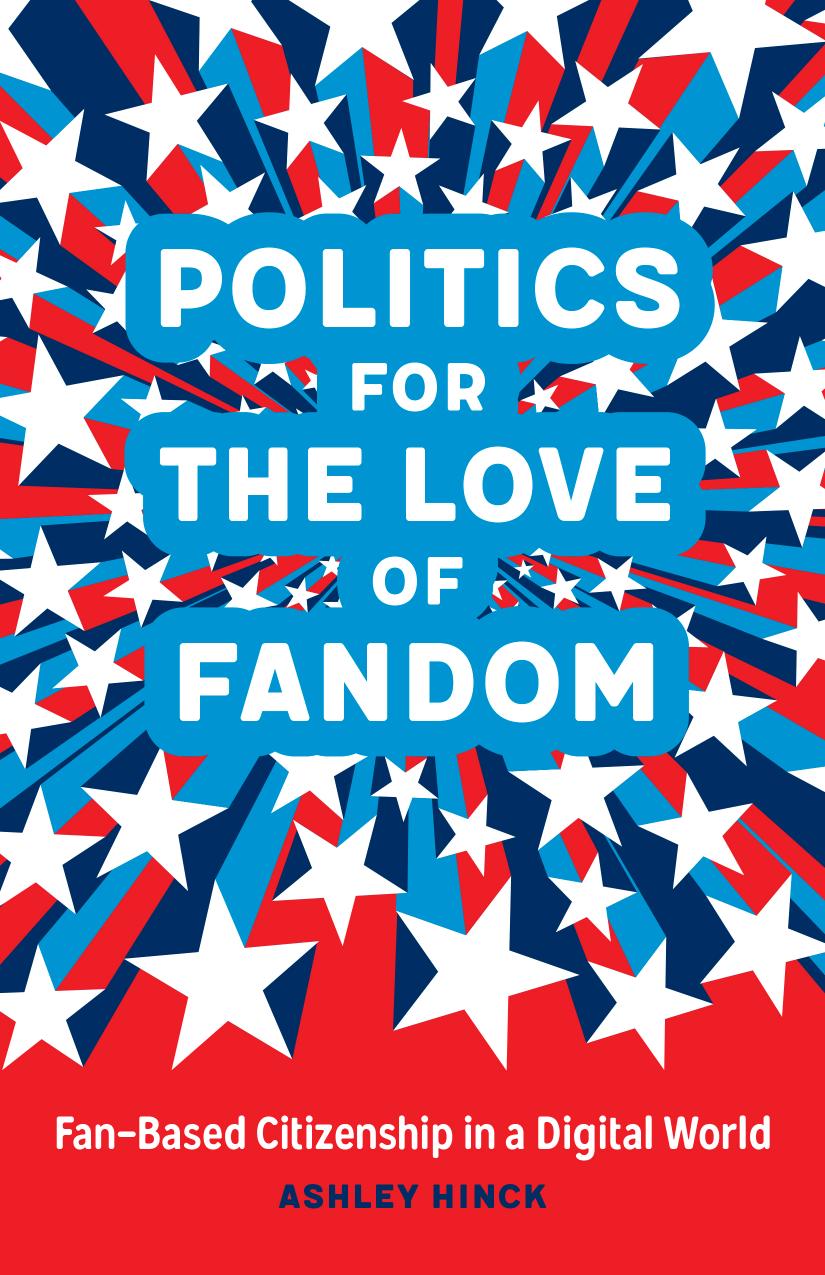 Politics For The Love Of Fandom Fanbased Citizenship In A Digital World Ashley Hinck