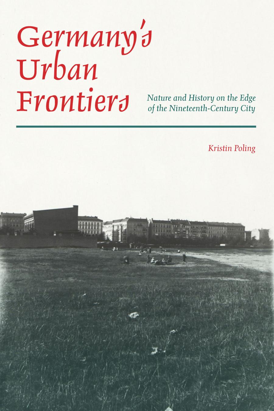 Germanys Urban Frontiers Nature And History On The Edge Of The Nineteenthcentury City 1st Edition Kristin Poling