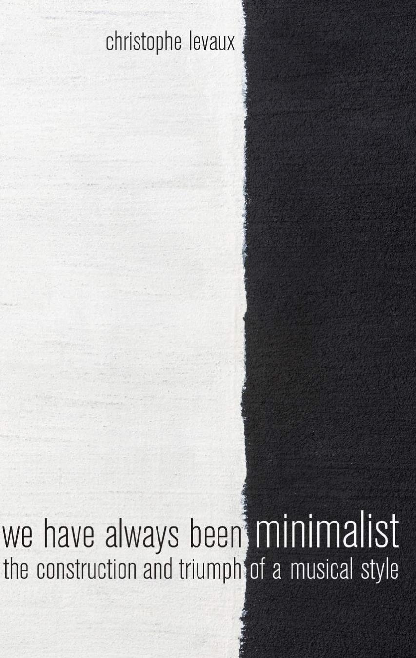 We Have Always Been Minimalist The Construction And Triumph Of A Musical Style Christophe Levaux