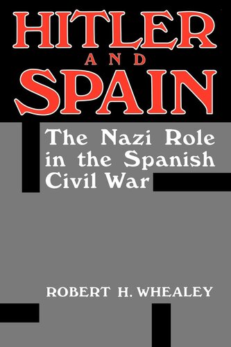 Hitler And Spain The Nazi Role In The Spanish Civil War 19361939 Robert H Whealey