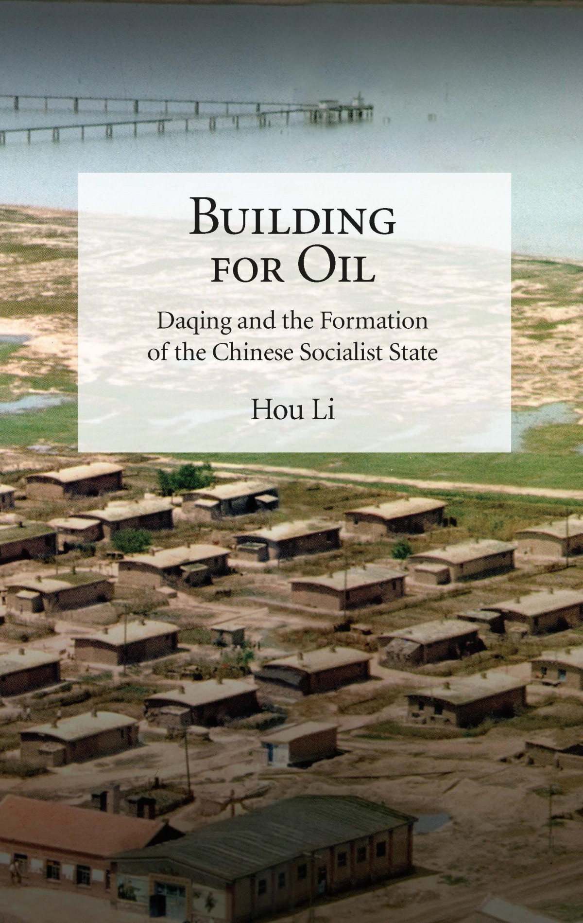 Building For Oil Daqing And The Formation Of The Chinese Socialist State Hou Li